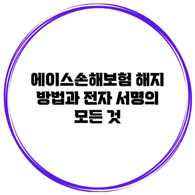 에이스손해보험 해지 방법과 전자 서명의 모든 것