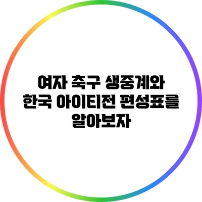 여자 축구 생중계와 한국 아이티전 편성표를 알아보자
