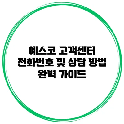 예스코 고객센터 전화번호 및 상담 방법 완벽 가이드