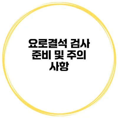 요로결석 검사 준비 및 주의 사항