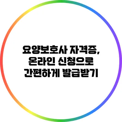 요양보호사 자격증, 온라인 신청으로 간편하게 발급받기