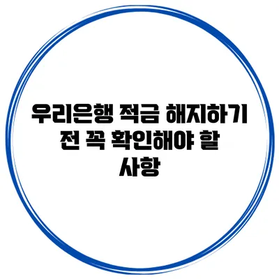 우리은행 적금 해지하기 전 꼭 확인해야 할 사항
