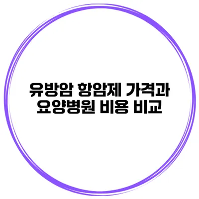 유방암 항암제 가격과 요양병원 비용 비교