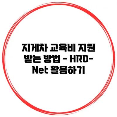 지게차 교육비 지원 받는 방법 - HRD-Net 활용하기