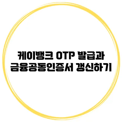 케이뱅크 OTP 발급과 금융공동인증서 갱신하기