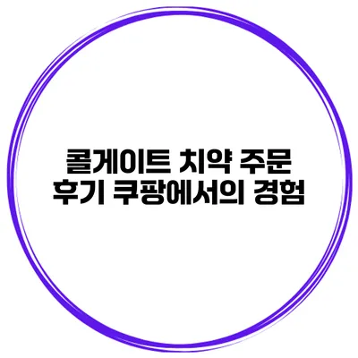 콜게이트 치약 주문 후기 쿠팡에서의 경험