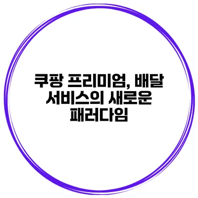 쿠팡 프리미엄, 배달 서비스의 새로운 패러다임
