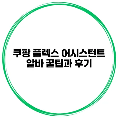 쿠팡 플렉스 어시스턴트 알바 꿀팁과 후기