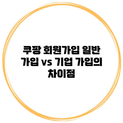 쿠팡 회원가입 일반 가입 vs 기업 가입의 차이점