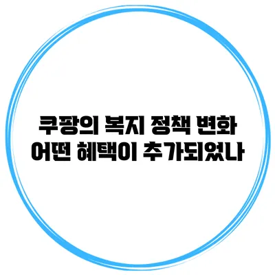 쿠팡의 복지 정책 변화 어떤 혜택이 추가되었나?