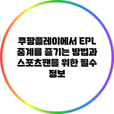 쿠팡플레이에서 EPL 중계를 즐기는 방법과 스포츠팬을 위한 필수 정보