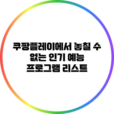 쿠팡플레이에서 놓칠 수 없는 인기 예능 프로그램 리스트