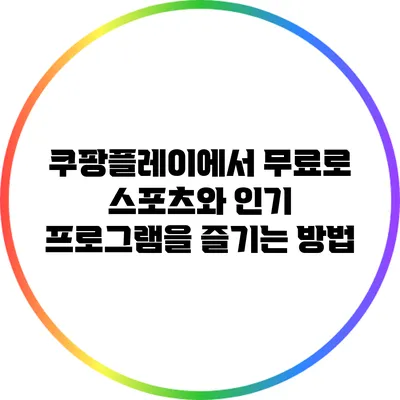 쿠팡플레이에서 무료로 스포츠와 인기 프로그램을 즐기는 방법