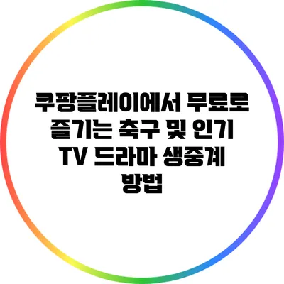 쿠팡플레이에서 무료로 즐기는 축구 및 인기 TV 드라마 생중계 방법