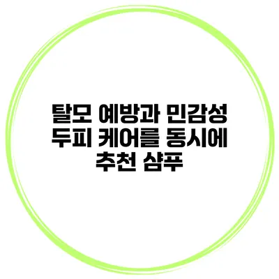 탈모 예방과 민감성 두피 케어를 동시에 추천 샴푸