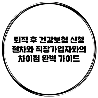 퇴직 후 건강보험 신청 절차와 직장가입자와의 차이점 완벽 가이드