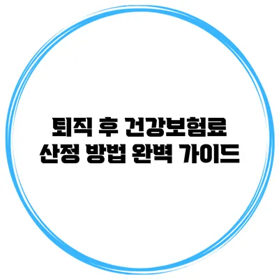 퇴직 후 건강보험료 산정 방법 완벽 가이드