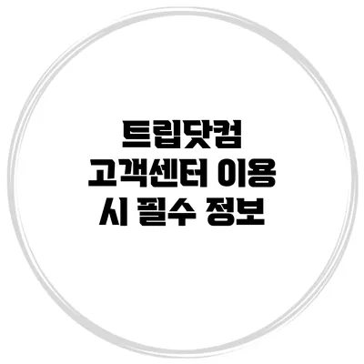트립닷컴 고객센터 이용 시 필수 정보