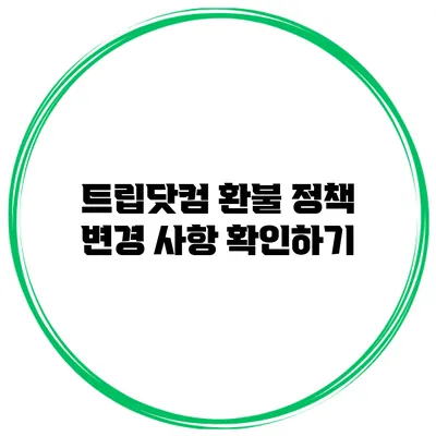 트립닷컴 환불 정책 변경 사항 확인하기