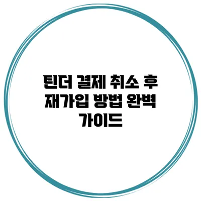 틴더 결제 취소 후 재가입 방법: 완벽 가이드