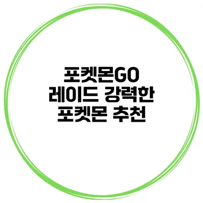 포켓몬GO 레이드 강력한 포켓몬 추천