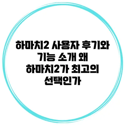 하마치2 사용자 후기와 기능 소개: 왜 하마치2가 최고의 선택인가?