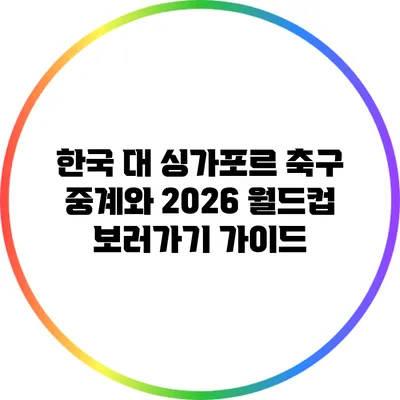 한국 대 싱가포르 축구 중계와 2026 월드컵 보러가기 가이드