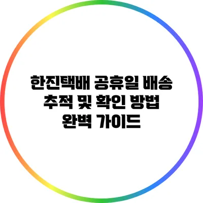 한진택배 공휴일 배송 추적 및 확인 방법 완벽 가이드