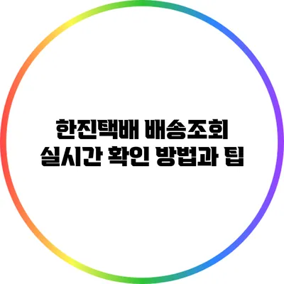 한진택배 배송조회 실시간 확인 방법과 팁