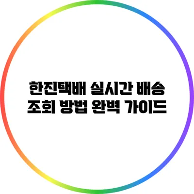 한진택배 실시간 배송 조회 방법 완벽 가이드