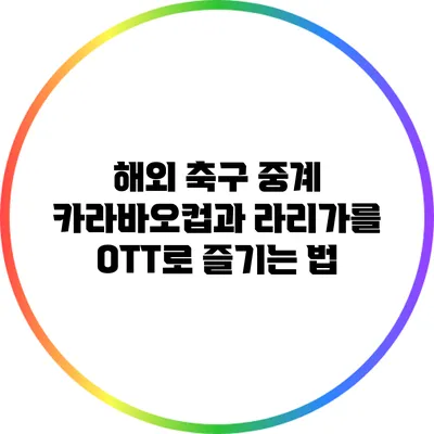 해외 축구 중계: 카라바오컵과 라리가를 OTT로 즐기는 법