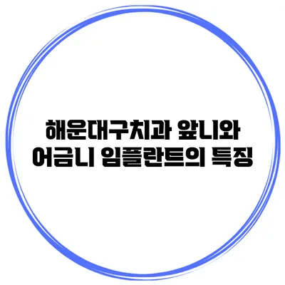 해운대구치과 앞니와 어금니 임플란트의 특징