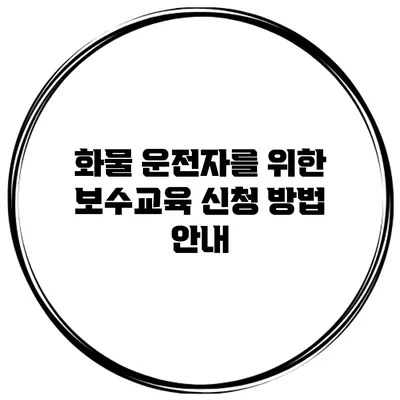 화물 운전자를 위한 보수교육 신청 방법 안내
