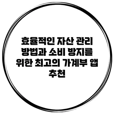 효율적인 자산 관리 방법과 소비 방지를 위한 최고의 가계부 앱 추천