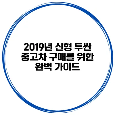 2019년 신형 투싼 중고차 구매를 위한 완벽 가이드
