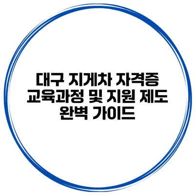 대구 지게차 자격증 교육과정 및 지원 제도 완벽 가이드