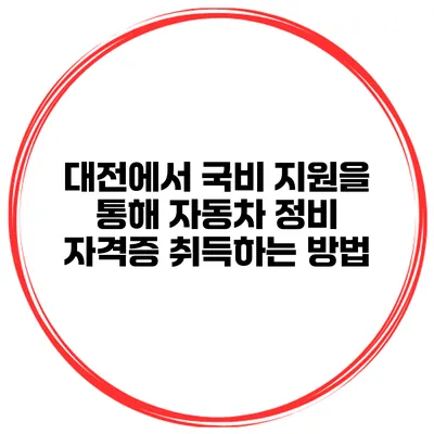대전에서 국비 지원을 통해 자동차 정비 자격증 취득하는 방법