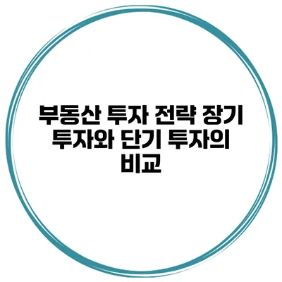 부동산 투자 전략: 장기 투자와 단기 투자의 비교