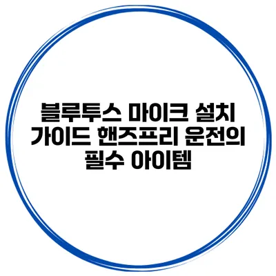 블루투스 마이크 설치 가이드: 핸즈프리 운전의 필수 아이템