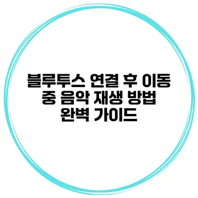 블루투스 연결 후 이동 중 음악 재생 방법 완벽 가이드