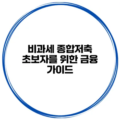 비과세 종합저축: 초보자를 위한 금융 가이드