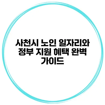 사천시 노인 일자리와 정부 지원 혜택 완벽 가이드