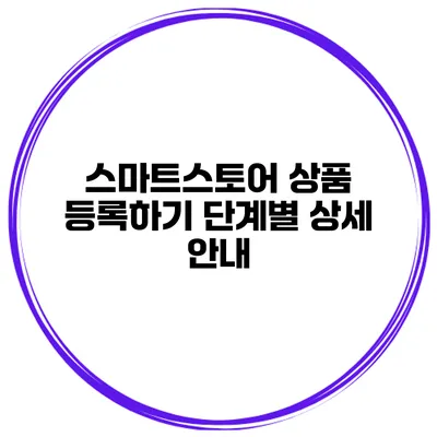 스마트스토어 상품 등록하기: 단계별 상세 안내