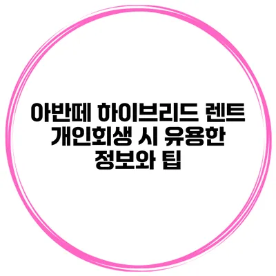아반떼 하이브리드 렌트: 개인회생 시 유용한 정보와 팁