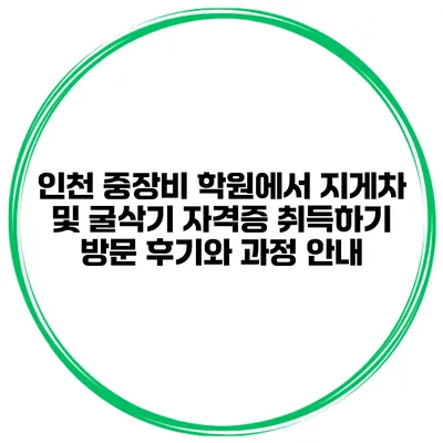 인천 중장비 학원에서 지게차 및 굴삭기 자격증 취득하기: 방문 후기와 과정 안내