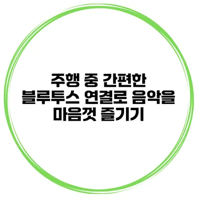 주행 중 간편한 블루투스 연결로 음악을 마음껏 즐기기