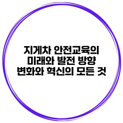 지게차 안전교육의 미래와 발전 방향: 변화와 혁신의 모든 것