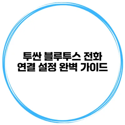 투싼 블루투스 전화 연결 설정 완벽 가이드