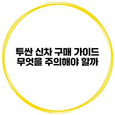 투싼 신차 구매 가이드: 무엇을 주의해야 할까?