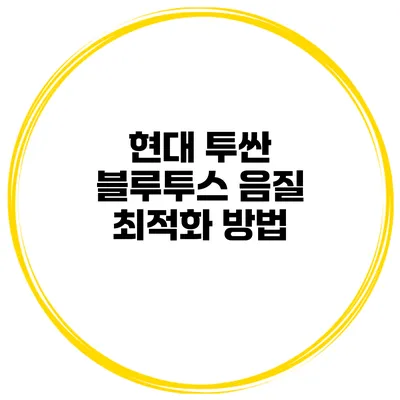 현대 투싼 블루투스 음질 최적화 방법